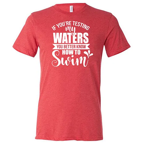 If You're Testing My Waters, You Better Know How To Swim Shirt Unisex