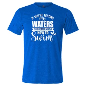 If You're Testing My Waters, You Better Know How To Swim Shirt Unisex